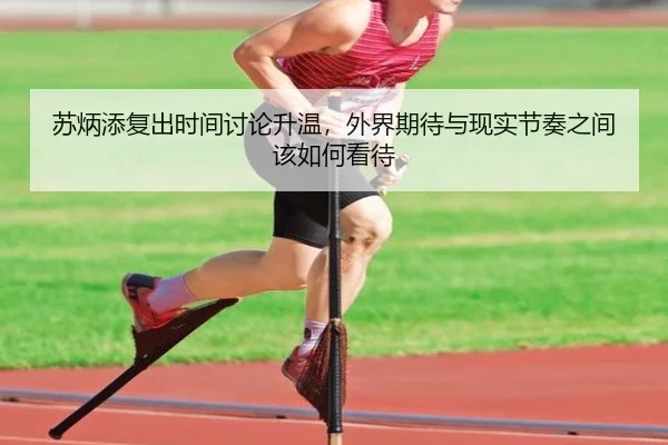苏炳添复出时间讨论升温，外界期待与现实节奏之间该如何看待